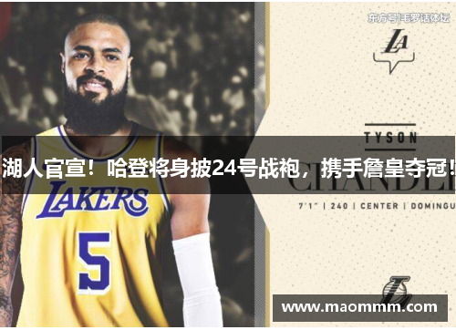湖人官宣！哈登将身披24号战袍，携手詹皇夺冠！