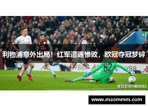 利物浦意外出局！红军遭遇惨败，欧冠夺冠梦碎