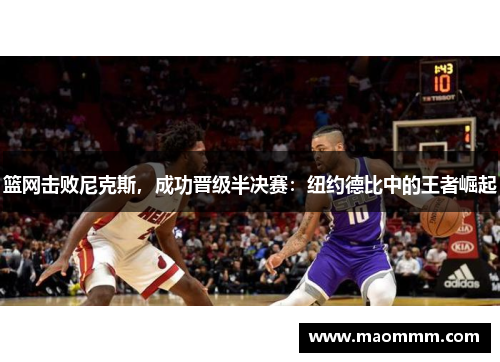 篮网击败尼克斯，成功晋级半决赛：纽约德比中的王者崛起