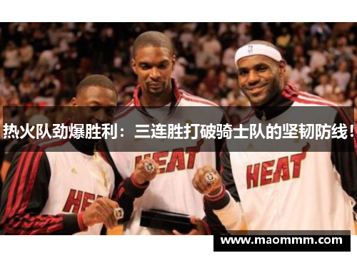 热火队劲爆胜利：三连胜打破骑士队的坚韧防线！