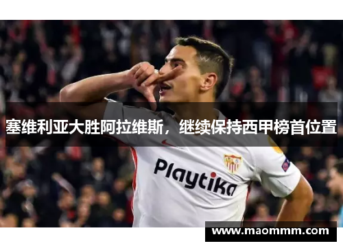 塞维利亚大胜阿拉维斯，继续保持西甲榜首位置