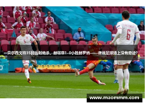 贝尔西戈特35码远射绝杀，赫塔菲1-0小胜赫罗纳——谁说足球场上没有奇迹？