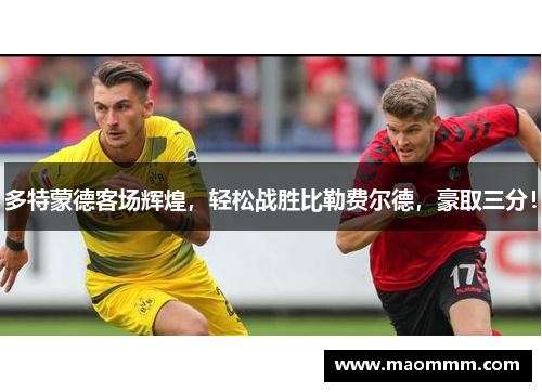 多特蒙德客场辉煌，轻松战胜比勒费尔德，豪取三分！