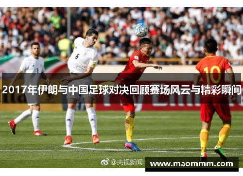 2017年伊朗与中国足球对决回顾赛场风云与精彩瞬间
