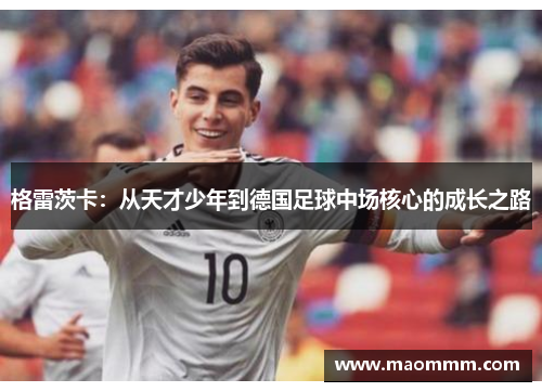 格雷茨卡：从天才少年到德国足球中场核心的成长之路