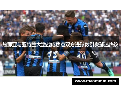 热那亚与亚特兰大激战成焦点双方进球数引发球迷热议