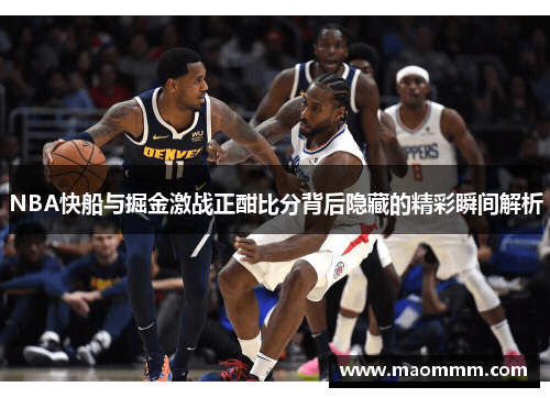 NBA快船与掘金激战正酣比分背后隐藏的精彩瞬间解析