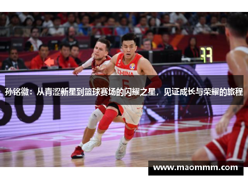 孙铭徽：从青涩新星到篮球赛场的闪耀之星，见证成长与荣耀的旅程