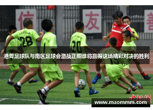 港菁足球队与南区足球会激战正酣谁将赢得这场精彩对决的胜利