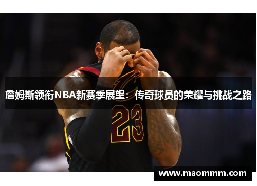 詹姆斯领衔NBA新赛季展望：传奇球员的荣耀与挑战之路