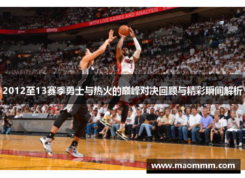 2012至13赛季勇士与热火的巅峰对决回顾与精彩瞬间解析