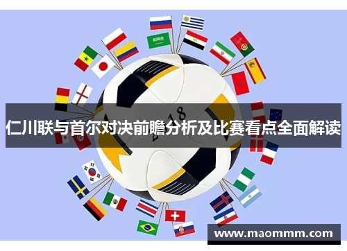 仁川联与首尔对决前瞻分析及比赛看点全面解读