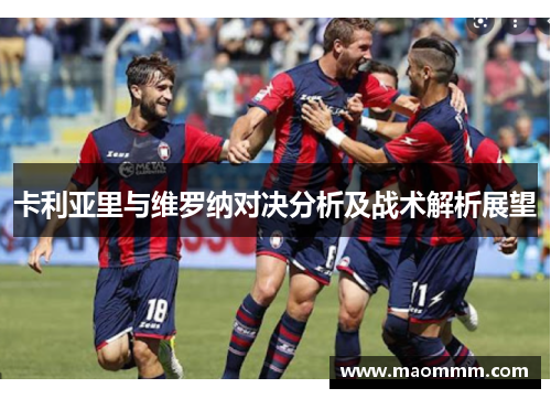 卡利亚里与维罗纳对决分析及战术解析展望